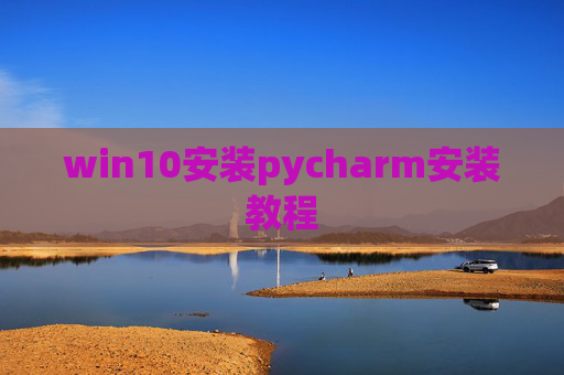 win10安装pycharm安装教程 win10安装pycharm安装教程
